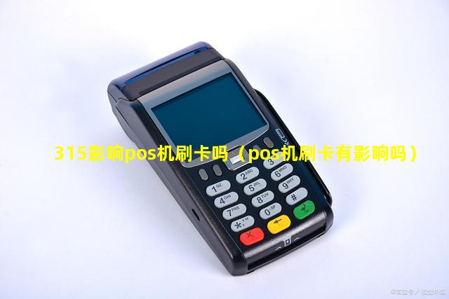 315影响pos机刷卡吗（pos机刷卡有影响吗）