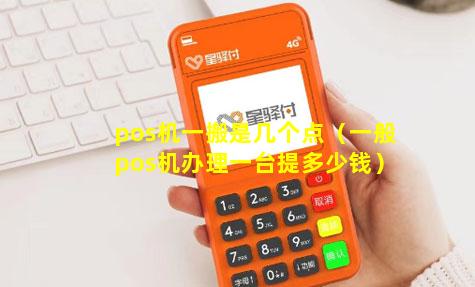 pos机一搬是几个点（一般pos机办理一台提多少钱）