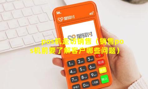pos机走访销售（销售pos机前要了解客户哪些问题）