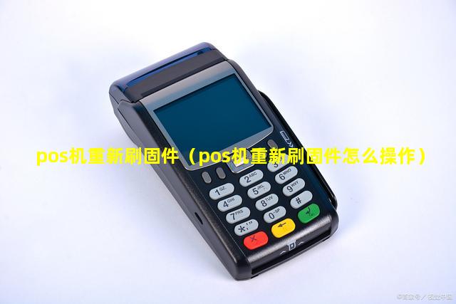 pos机重新刷固件（pos机重新刷固件怎么操作）