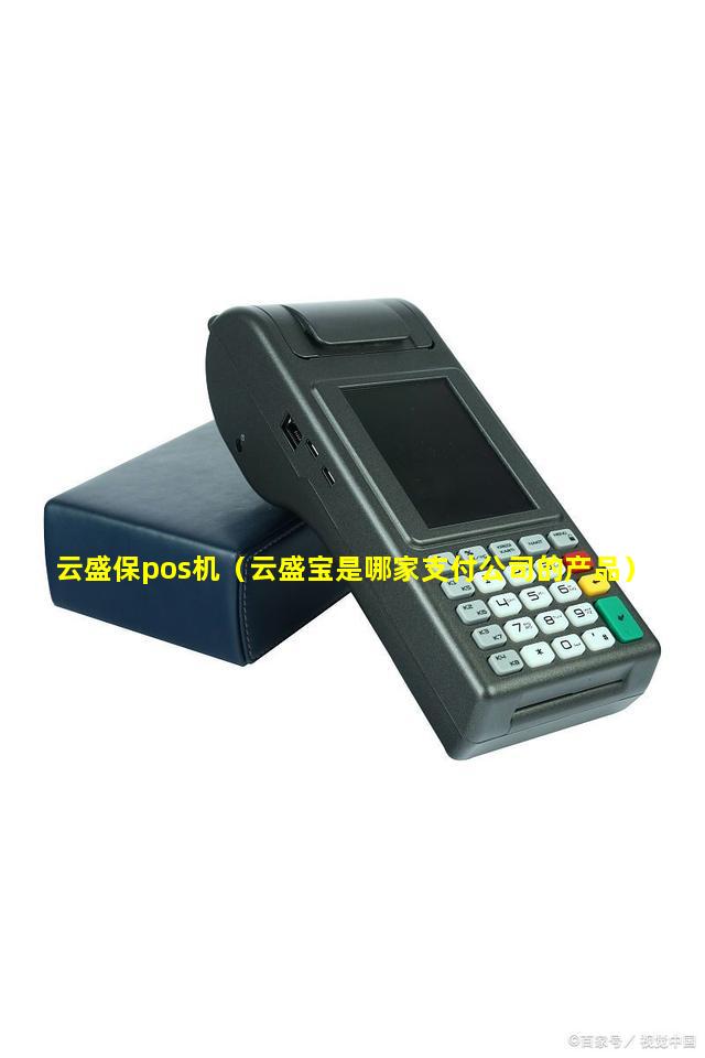 云盛保pos机（云盛宝是哪家支付公司的产品）