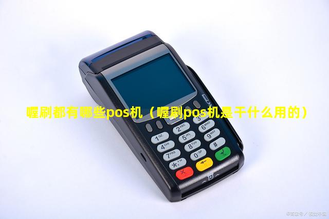 喔刷都有哪些pos机（喔刷pos机是干什么用的）