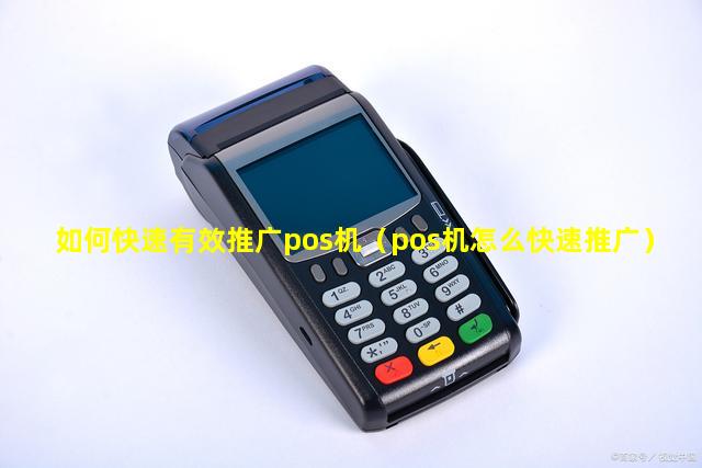如何快速有效推广pos机（pos机怎么快速推广）