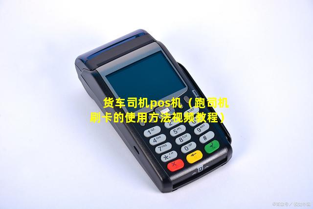 货车司机pos机（跑司机刷卡的使用方法视频教程）