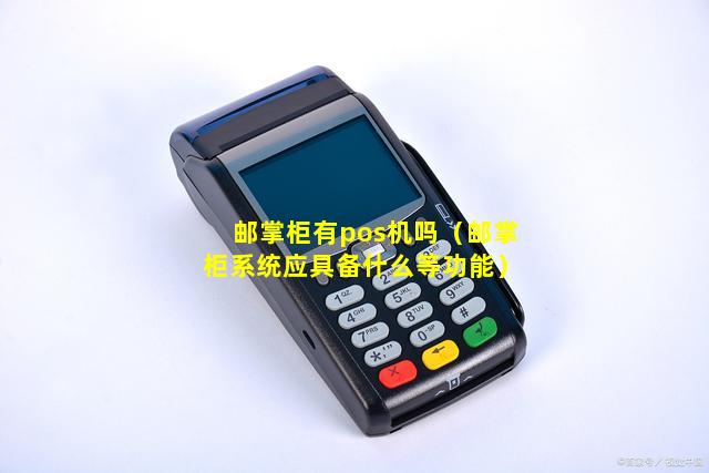 邮掌柜有pos机吗（邮掌柜系统应具备什么等功能）